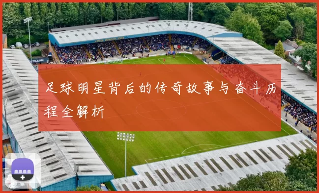 足球明星背后的传奇故事与奋斗历程全解析
