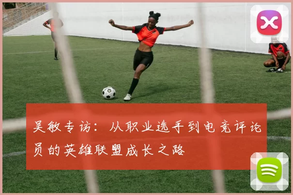 吴敏专访：从职业选手到电竞评论员的英雄联盟成长之路