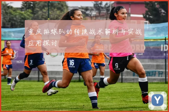 重庆排球队的转换战术解析与实战应用探讨