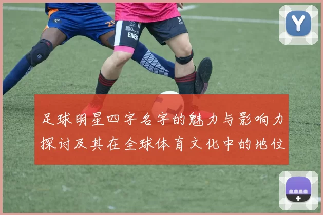 足球明星四字名字的魅力与影响力探讨及其在全球体育文化中的地位分析