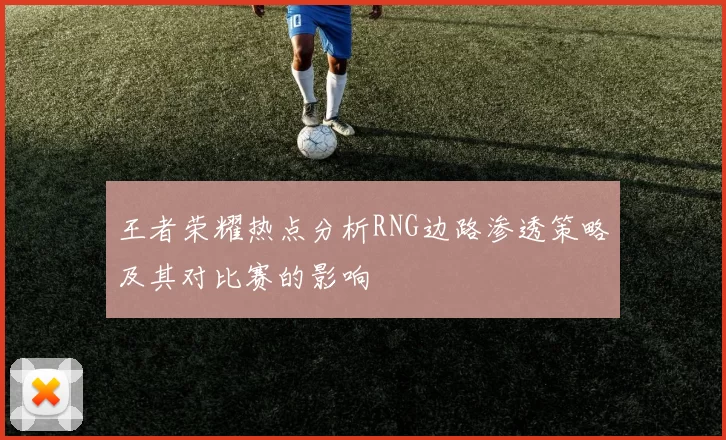 王者荣耀热点分析RNG边路渗透策略及其对比赛的影响