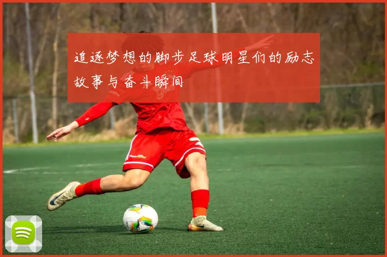 追逐梦想的脚步足球明星们的励志故事与奋斗瞬间