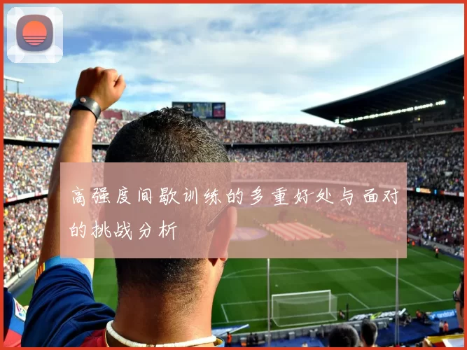 高强度间歇训练的多重好处与面对的挑战分析