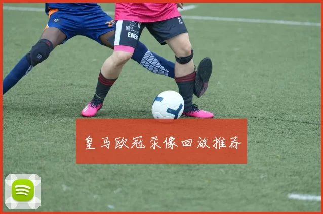 皇马欧冠录像回放推荐