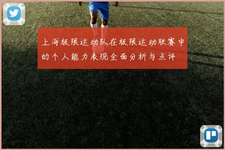 上海极限运动队在极限运动联赛中的个人能力表现全面分析与点评