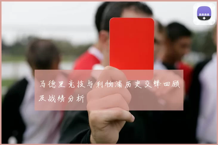 马德里竞技与利物浦历史交锋回顾及战绩分析