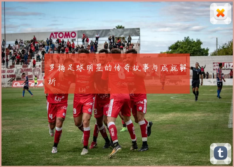 罗梅足球明星的传奇故事与成就解析