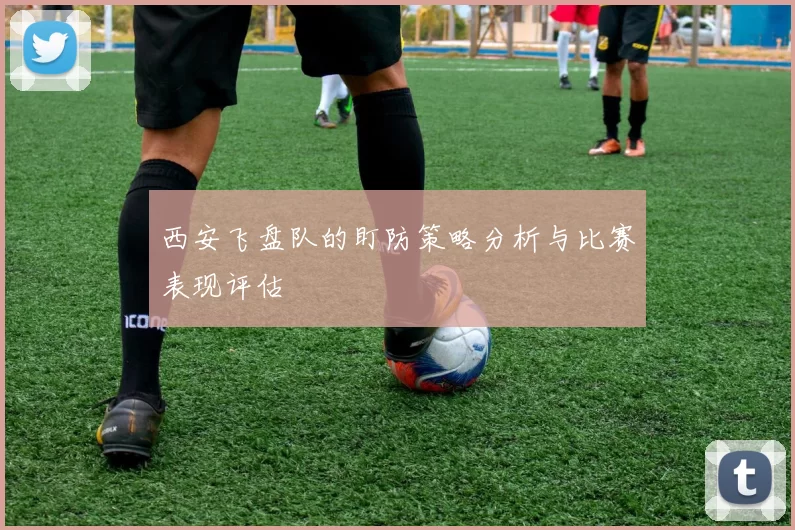 西安飞盘队的盯防策略分析与比赛表现评估