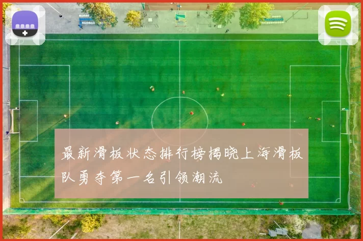 最新滑板状态排行榜揭晓上海滑板队勇夺第一名引领潮流