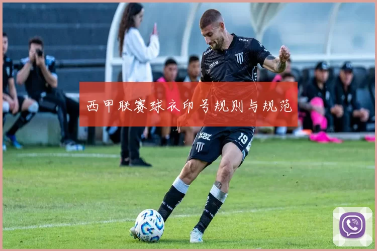 西甲联赛球衣印号规则与规范