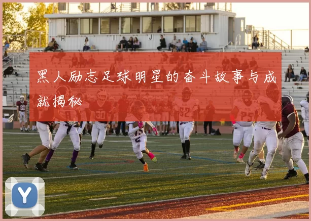 黑人励志足球明星的奋斗故事与成就揭秘