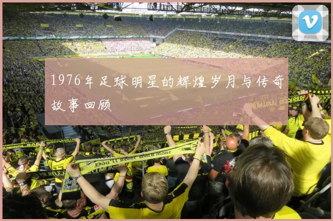 1976年足球明星的辉煌岁月与传奇故事回顾