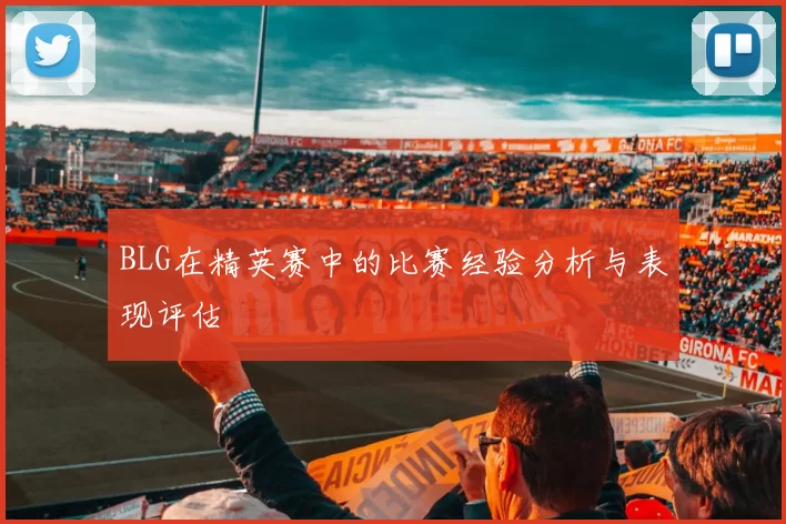 BLG在精英赛中的比赛经验分析与表现评估