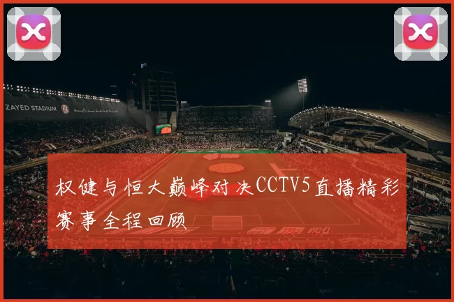 权健与恒大巅峰对决CCTV5直播精彩赛事全程回顾