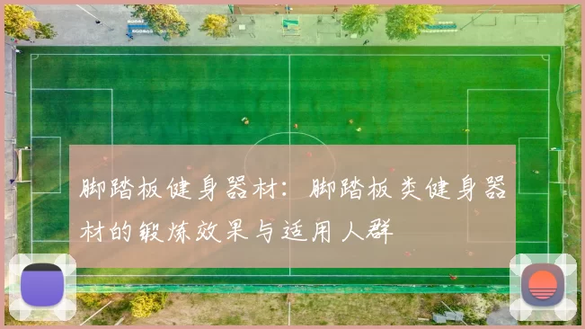 脚踏板健身器材：脚踏板类健身器材的锻炼效果与适用人群