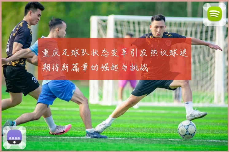 重庆足球队状态变革引发热议球迷期待新篇章的崛起与挑战