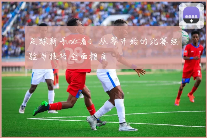 足球新手必看：从零开始的比赛经验与技巧全面指南