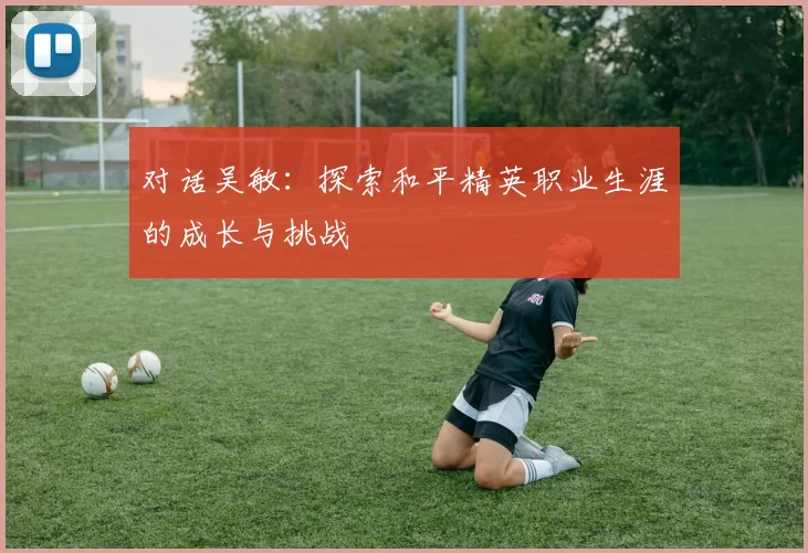 对话吴敏：探索和平精英职业生涯的成长与挑战