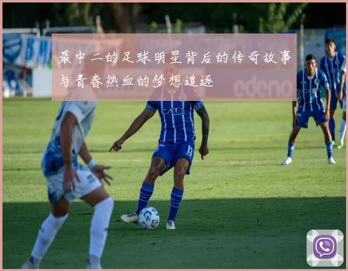 最中二的足球明星背后的传奇故事与青春热血的梦想追逐