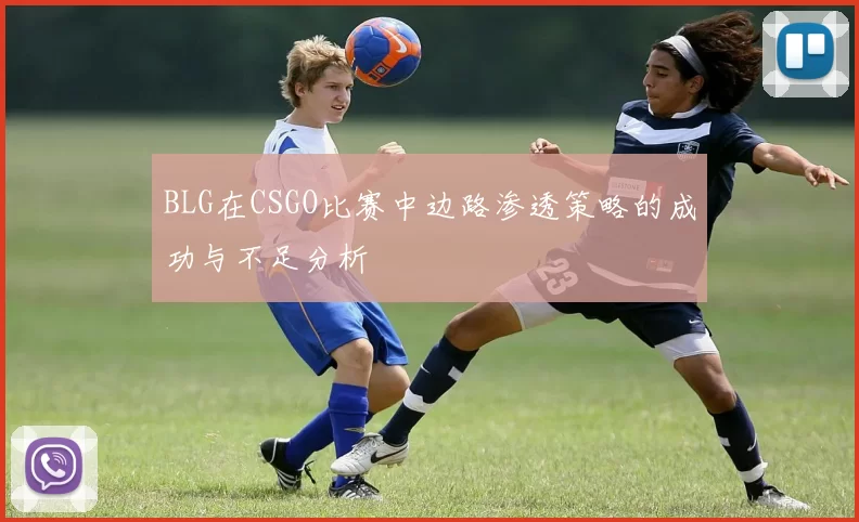 BLG在CSGO比赛中边路渗透策略的成功与不足分析