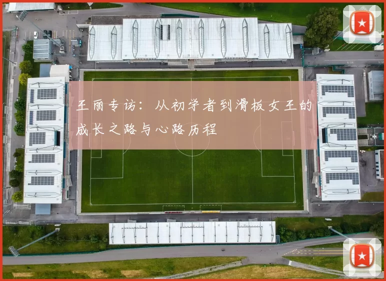 王丽专访：从初学者到滑板女王的成长之路与心路历程