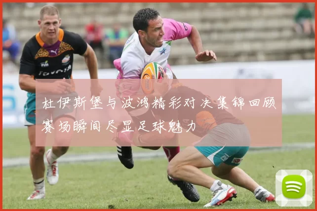 杜伊斯堡与波鸿精彩对决集锦回顾赛场瞬间尽显足球魅力