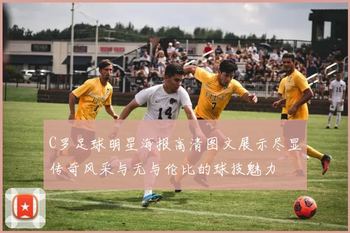 C罗足球明星海报高清图文展示尽显传奇风采与无与伦比的球技魅力