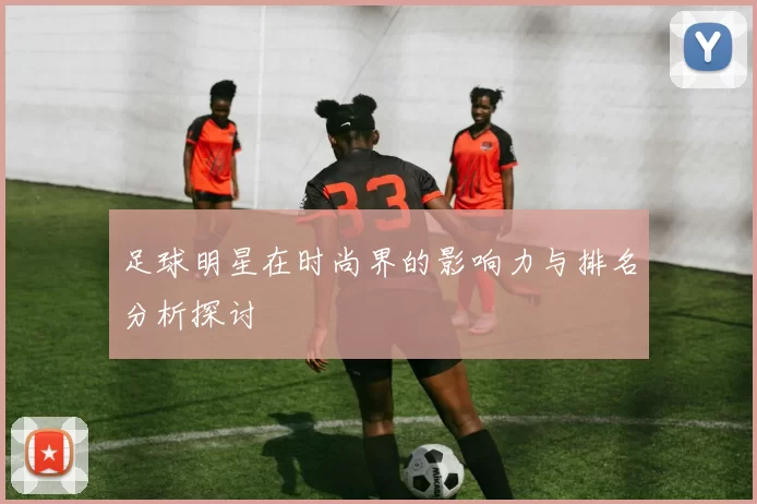 足球明星在时尚界的影响力与排名分析探讨