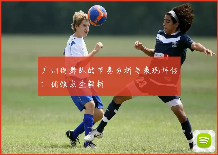 广州街舞队的节奏分析与表现评估：优缺点全解析