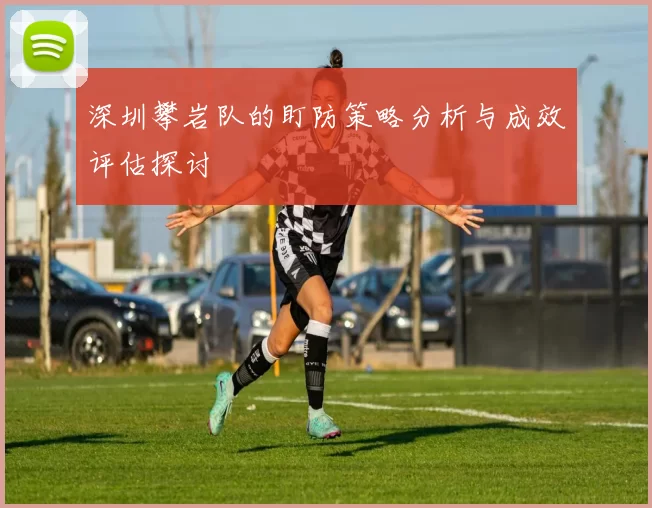 深圳攀岩队的盯防策略分析与成效评估探讨