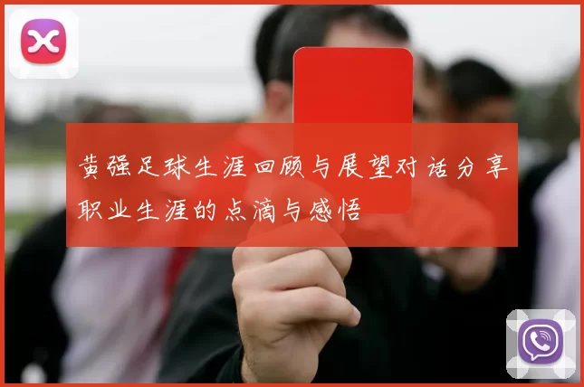 黄强足球生涯回顾与展望对话分享职业生涯的点滴与感悟
