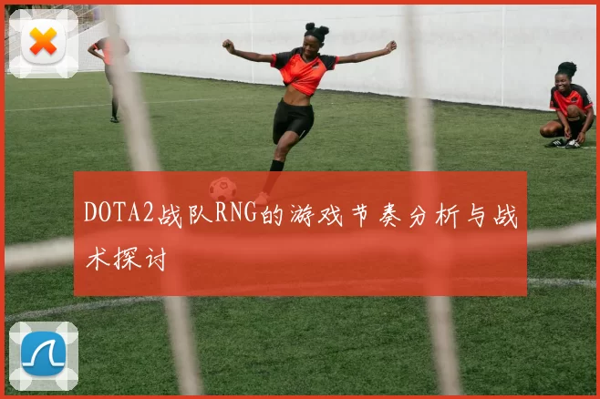 DOTA2战队RNG的游戏节奏分析与战术探讨