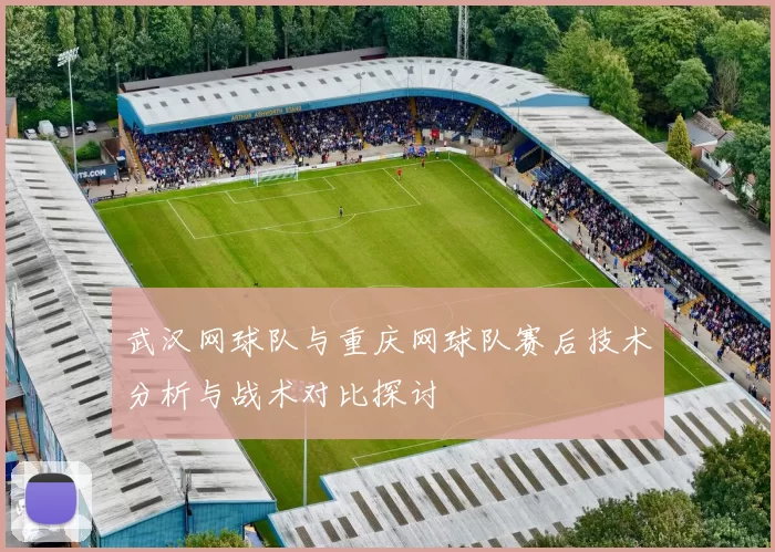 武汉网球队与重庆网球队赛后技术分析与战术对比探讨